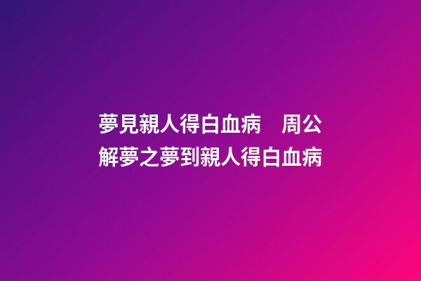 夢見親人得白血病　周公解夢之夢到親人得白血病